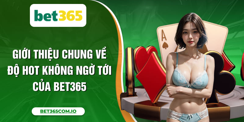Giới thiệu chung về độ hot không ngờ tới của Bet365 Giới thiệu chung về độ hot không ngờ tới của Bet365
